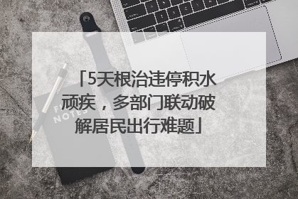 5天根治违停积水顽疾，多部门联动破解居民出行难题