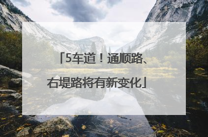 5车道！通顺路、右堤路将有新变化