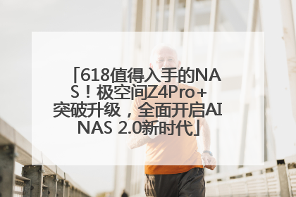 618值得入手的NAS！极空间Z4Pro+突破升级，全面开启AINAS 2.0新时代