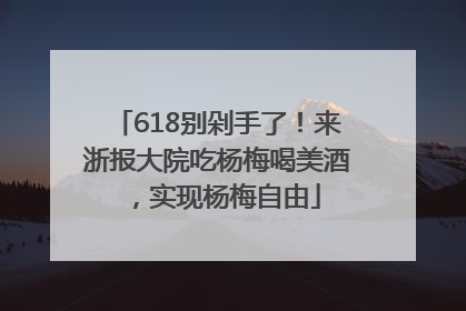 618别剁手了！来浙报大院吃杨梅喝美酒，实现杨梅自由