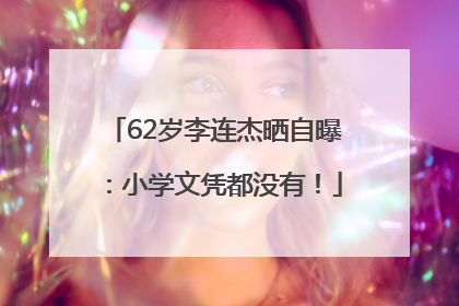 62岁李连杰晒自曝：小学文凭都没有！