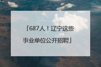 687人！辽宁这些事业单位公开招聘