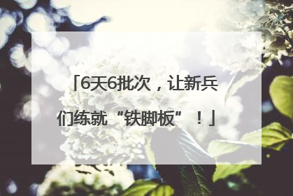 6天6批次，让新兵们练就“铁脚板”！
