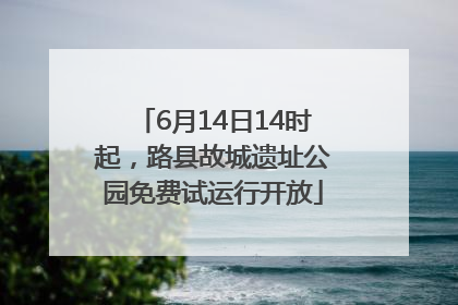 6月14日14时起，路县故城遗址公园免费试运行开放