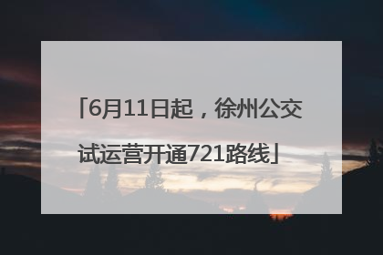 6月11日起，徐州公交试运营开通721路线