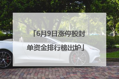 6月9日涨停股封单资金排行榜出炉