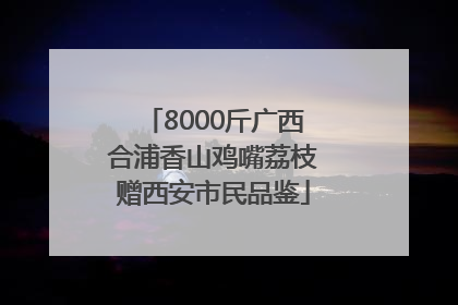 8000斤广西合浦香山鸡嘴荔枝赠西安市民品鉴