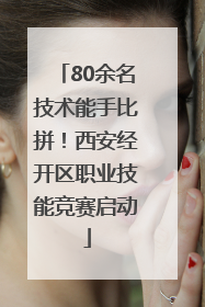 80余名技术能手比拼！西安经开区职业技能竞赛启动