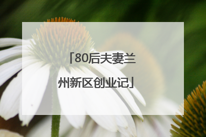 80后夫妻兰州新区创业记