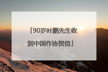 90岁叶鹏先生收到中国作协贺信