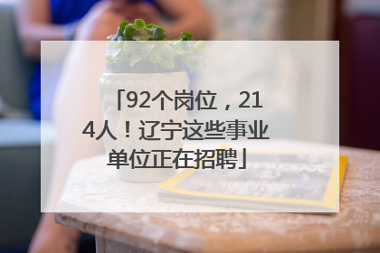 92个岗位，214人！辽宁这些事业单位正在招聘