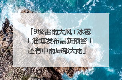 9级雷雨大风+冰雹！淄博发布最新预警！还有中雨局部大雨