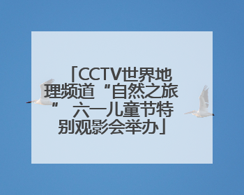 CCTV世界地理频道“自然之旅” 六一儿童节特别观影会举办