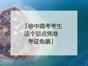 @中高考考生 这个景点凭准考证免票