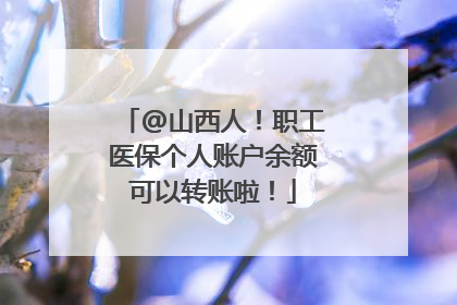 @山西人！职工医保个人账户余额可以转账啦！