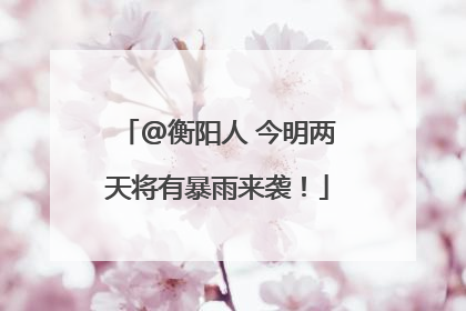 @衡阳人 今明两天将有暴雨来袭！