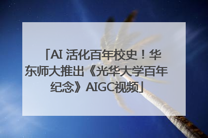 AI 活化百年校史！华东师大推出《光华大学百年纪念》AIGC视频