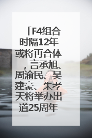 F4组合时隔12年或将再合体，言承旭、周渝民、吴建豪、朱孝天将举办出道25周年演唱会