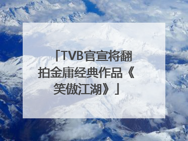 TVB官宣将翻拍金庸经典作品《笑傲江湖》