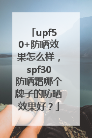 upf50+防晒效果怎么样，spf30防晒霜哪个牌子的防晒效果好？
